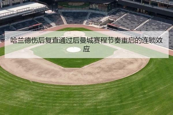 哈兰德伤后复查通过后曼城赛程节奏重启的连锁效应